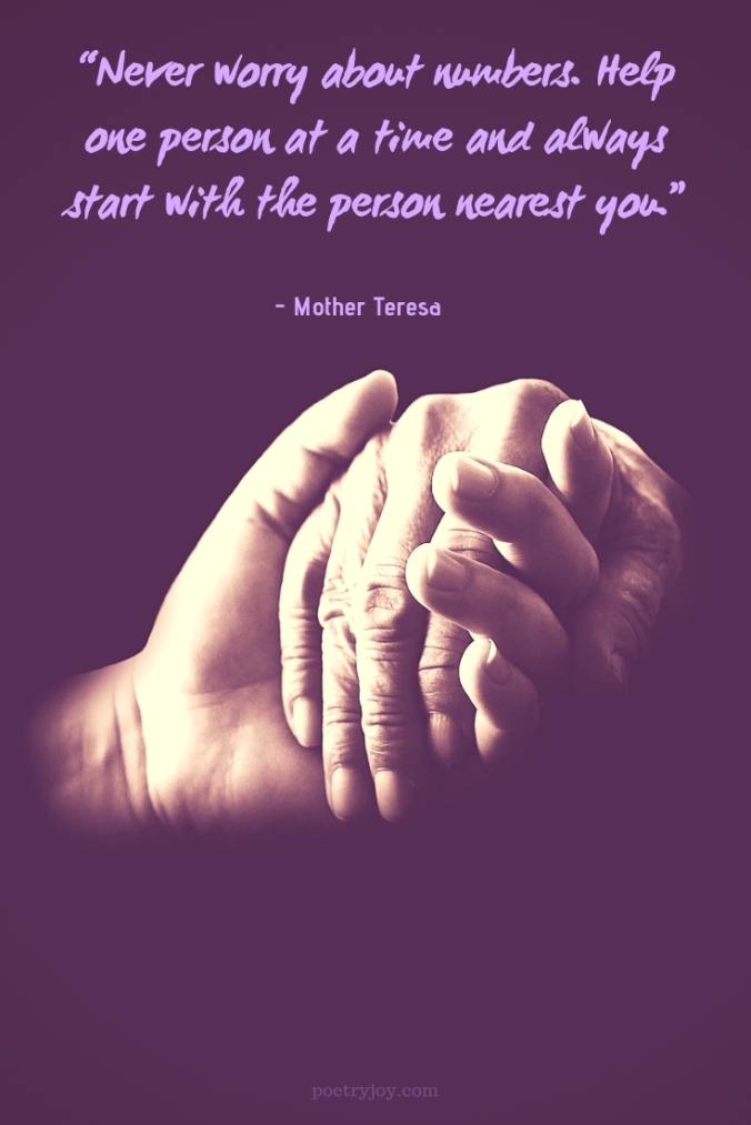 one - Mother Teresa quote - “Never worry about numbers. Help one person at a time and always start with the person nearest you.” @poetryjoy.com
