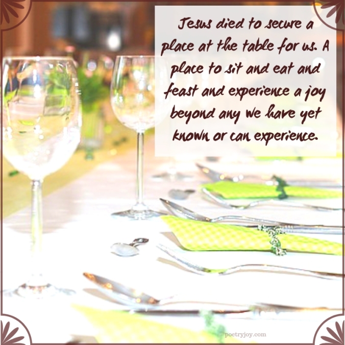 table - Jesus died to secure a place at the table for us quote (C)joylenton @poetryjoy.com